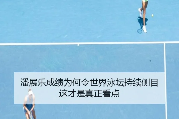 潘展乐成绩为何令世界泳坛持续侧目 这才是真正看点 - ayx
