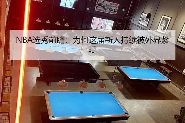 NBA选秀前瞻：为何这届新人持续被外界紧盯